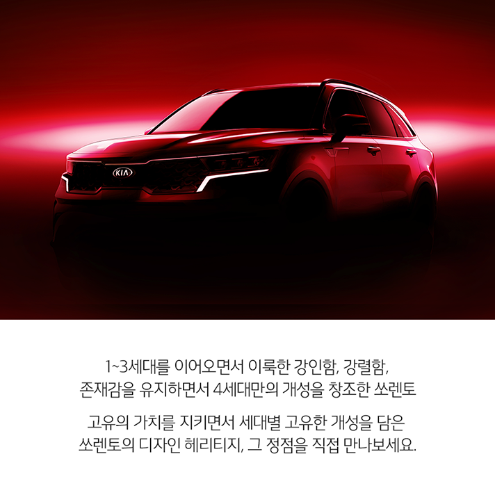 상단 4세대 쏘렌토 실루엣과 하단 문구 - 1~3세대를 이어오면서 이룩한 강인함, 강렬함, 존재감을 유지하면서 4세대만의 개성을 창조한 쏘렌토. 고유의 가치를 지키면서 세대별 고유한 개성을 담은 쏘렌토의 디자인 헤리티지, 그 정점을 직접 만나보세요.