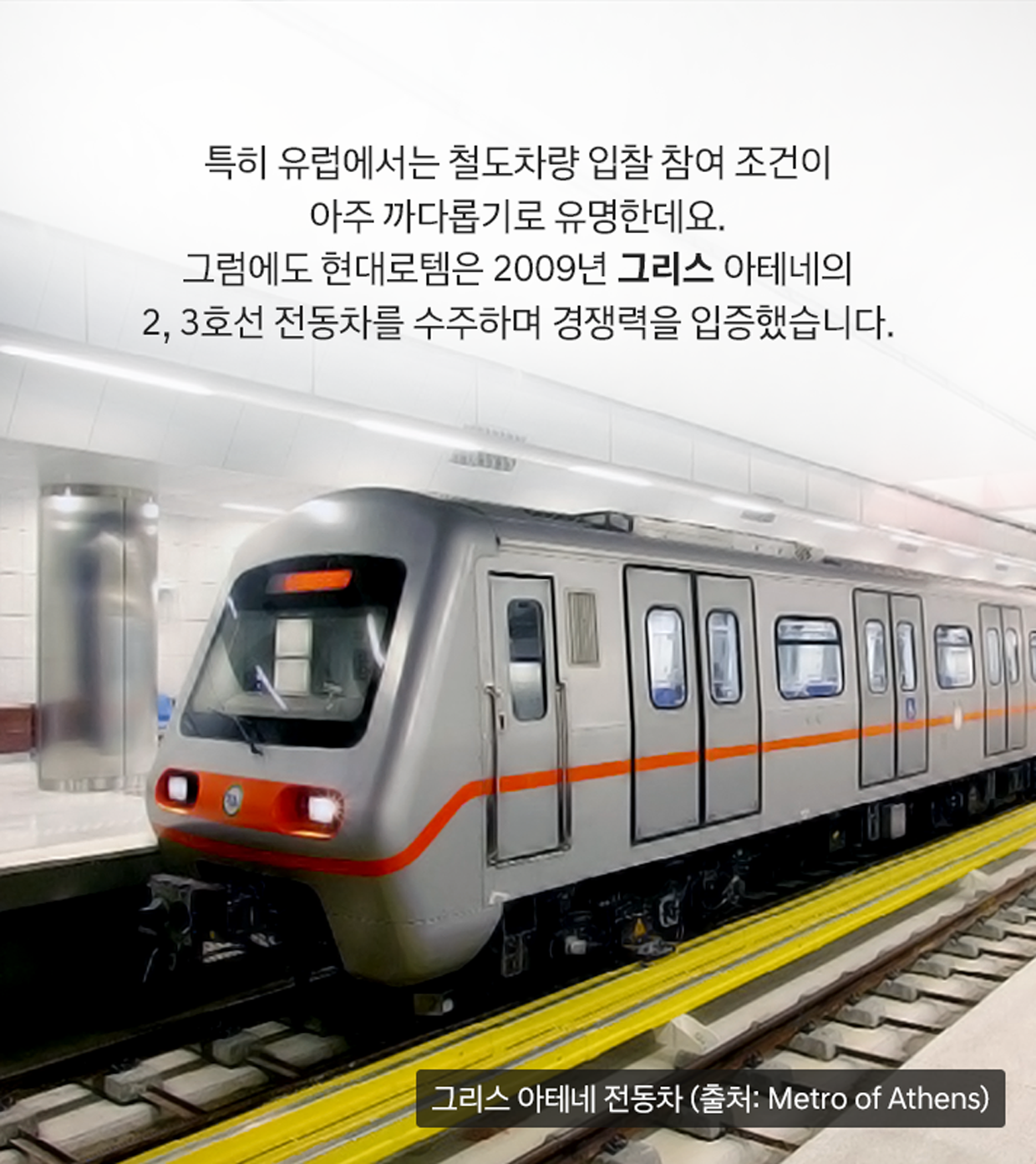 특히 유럽에서는 철도차량 입찰 참여 조건이 아주 까다롭기로 유명한데요. 그럼에도 현대로템은 2009년 그리스 아테네의 2,3호선 전동차를 수주하며 경쟁력을 입증했습니다. 그리스 아테네 전동차 (출처:Metro of Athens)