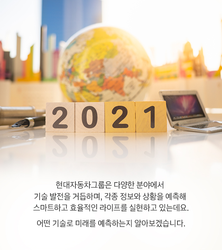 현대자동차그룹은 다양한 분야에서 기술 발전을 거듭하며, 각종 정보와 상황을 예측해 스마트하고 효율적인 라이프를 실현하고 있는데요. 어떤 기술로 미래를 예측하는지 알아보겠습니다.