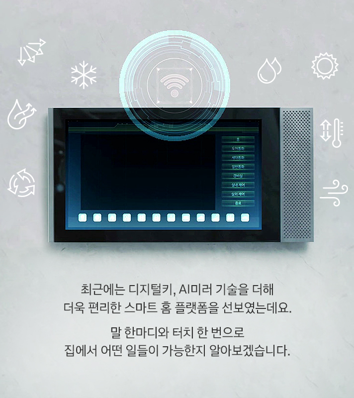 최근에는 디지털키, AI미러 기술을 더해 더욱 편리한 스마트 홈 플랫폼을 선보였는데요. 말 한마디와 터치 한 번으로 집에서 어떤 일들이 가능한지 알아보겠습니다.