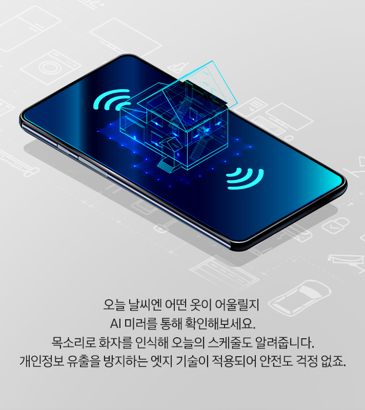 오늘 날씨엔 어떤 옷이 어울릴지 AI 미러를 통해 확인해보세요. 목소리로 화자를 인식해 오늘의 스케줄도 알려줍니다. 개인정보 유출을 방지하는 엣지 기술이 적용되어 안전도 걱정 없죠.