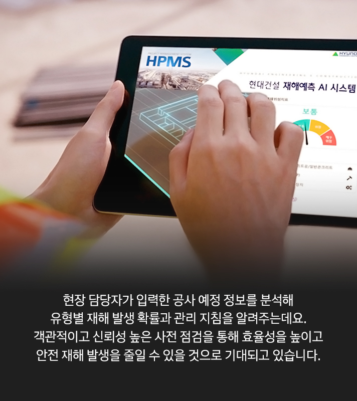 현장 담당자가 입력한 공사 예정 정보를 분석해 유형별 재해 발생 확률과 관리 지침을 알려주는데요. 객관적이고 신뢰성 높은 사전 점검을 통해 효율성을 높이고 안전 재해 발생을 줄일 수 있을 것으로 기대되고 있습니다.