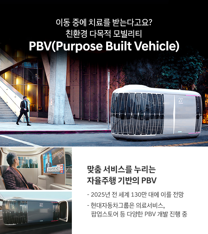 이동 중에 치료를 받는다고요? 친환경 다목적 모빌리티 PBV(Purpose Built Vehicle) 맞춤 서비스를 누리는 자율주행 기반의 PBV 2025년 전 세계 130만 대에 이를 전망, 현대자동차그룹은 의료서비스, 팝업스토어 등 다양한 PBV 개발 진행 중