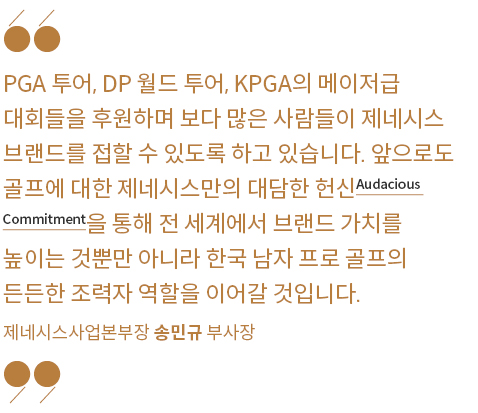 PGA 투어, DP 월드 투어, KPGA의 메이저급 대회들을 후원하며 보다 많은 사람들이 제네시스 브랜드를 접할 수 있도록 하고 있습니다