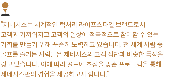 제네시스는 세계적인 럭셔리 라이프스타일 브랜드로서 고객과 가까워지고 고객의 일상에 적극적으로 참여할 수 있는 기회를 만들기 위해 꾸준히 노력하고 있습니다