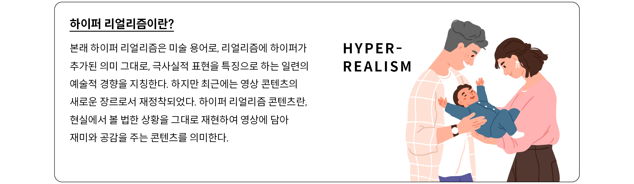 하이퍼 리얼리즘은 현실에서 볼 법한 상황을 재현해 재미와 공금을 주는 영상 콘텐츠이다