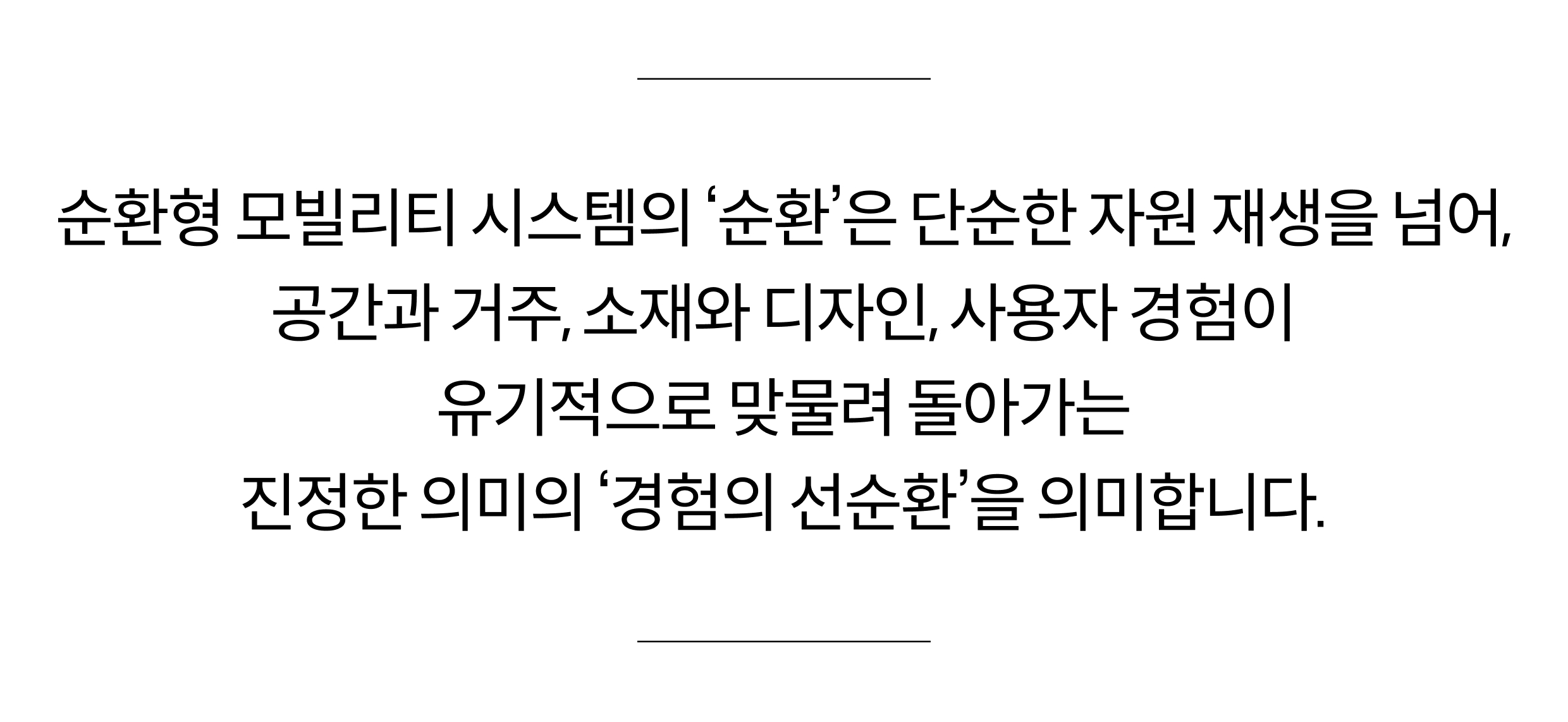 순환형 모빌리티 시스템의 ‘순환’은 단순한 자원 재생을 넘어, 공간과 거주, 소재와 디자인, 사용자 경험이 유기적으로 맞물려 돌아가는 진정한 의미의 ‘경험의 선순환’을 의미합니다.